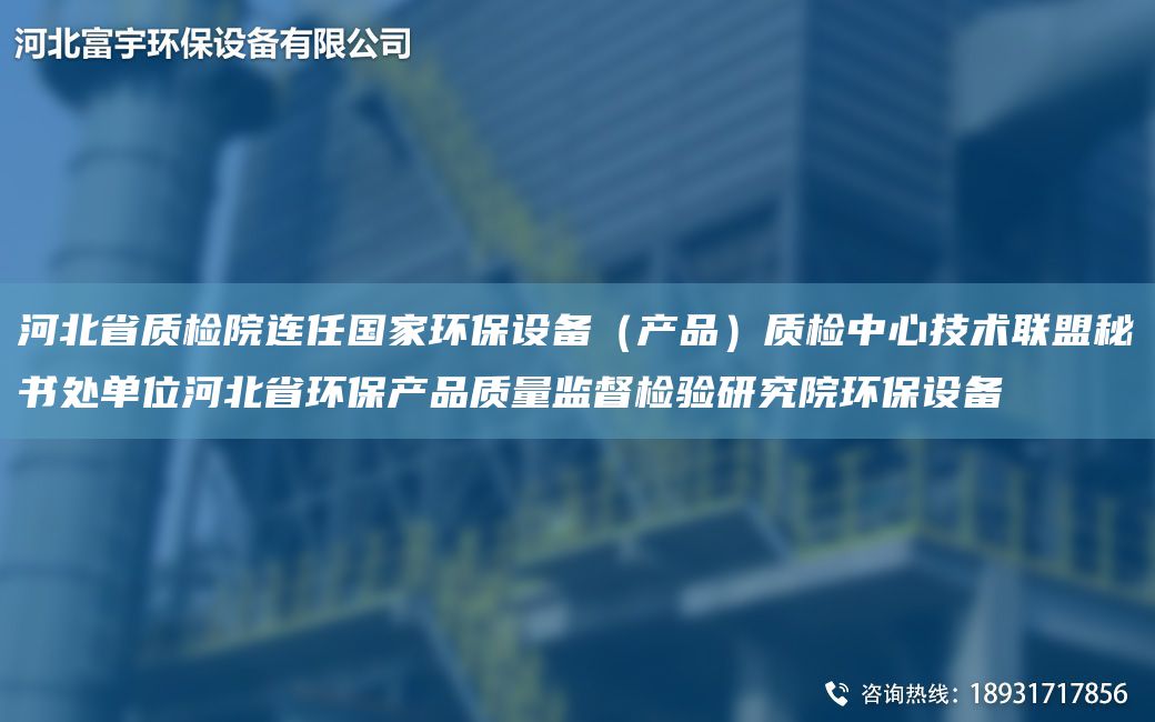 河北省质检院连任G家环保设备（产品）质检中心技术联盟秘书处单位河北省环保产品质量监督检验研究院环保设备
