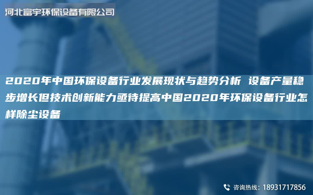 2020NA中G环保设备行业发展现状与趋势分析 设备产量稳步增长但技术创新能力亟待提高中G2020NA环保设备行业怎样除尘设备
