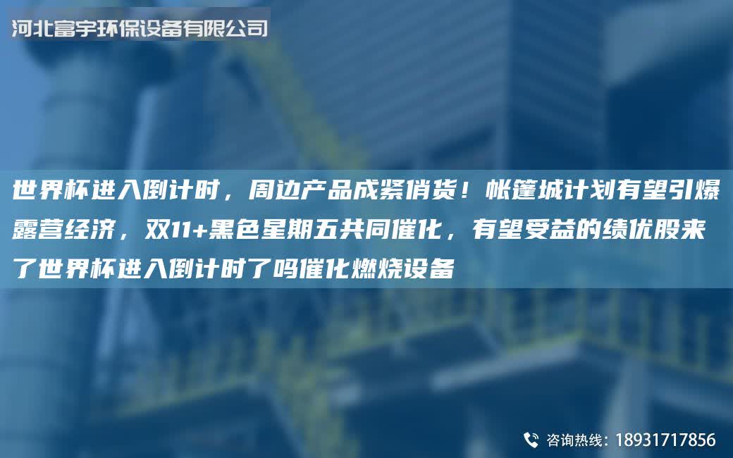 SJ杯进入倒计时,周边产品成紧俏货!帐篷城计划有望引爆露营经济,双11+黑色星期五共同催化,有望受益的绩优股来了SJ杯进入倒计时了吗催化燃烧设备