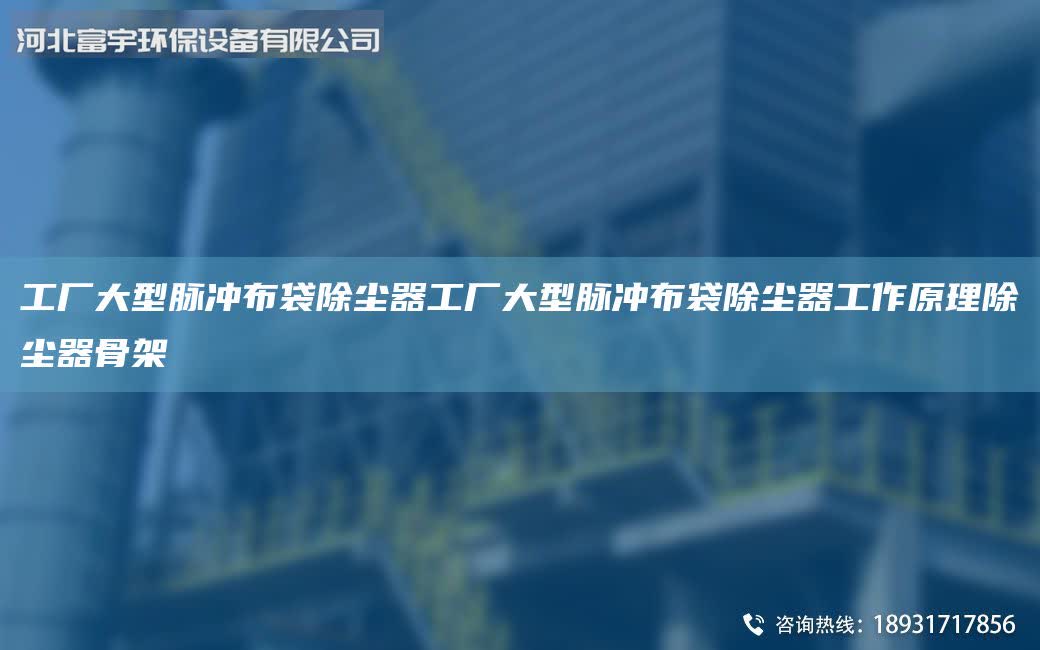 工厂大型脉冲布袋除尘器工厂大型脉冲布袋除尘器工作原理除尘器骨架