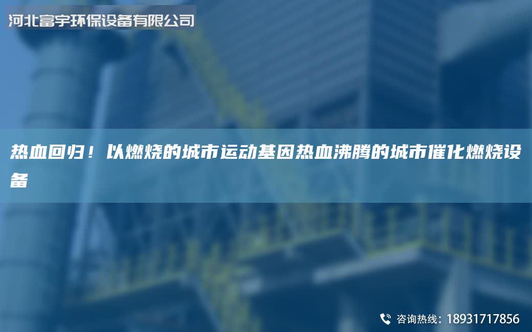 热血回归！以燃烧的城市运动基因热血沸腾的城市催化燃烧设备