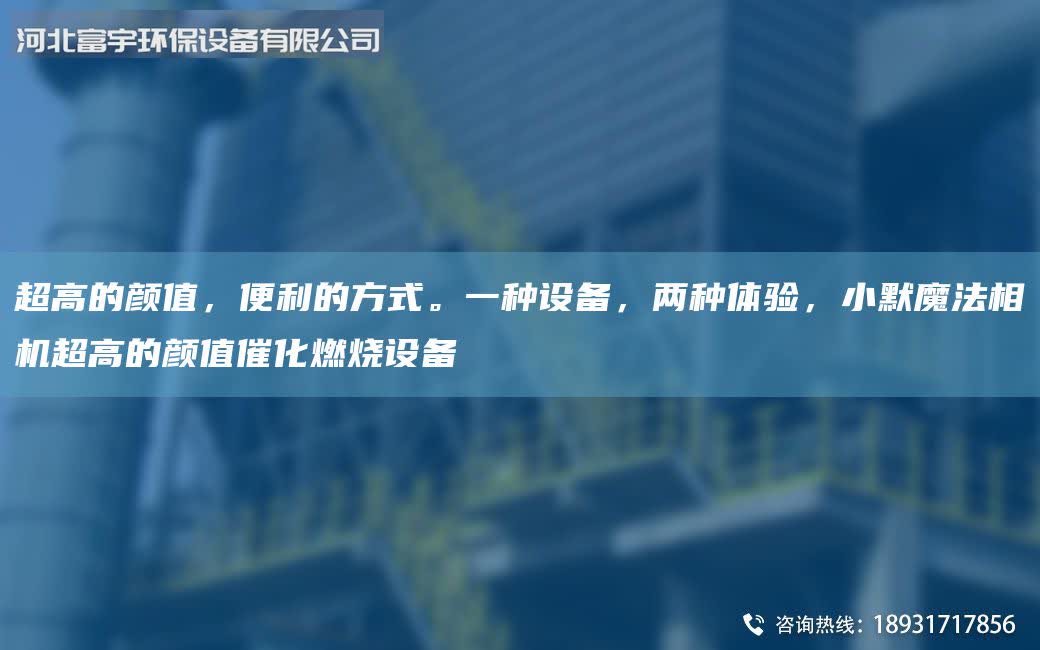 CA高的颜值，便利的方式。一种设备，两种体验，小默魔法相机CA高的颜值催化燃烧设备
