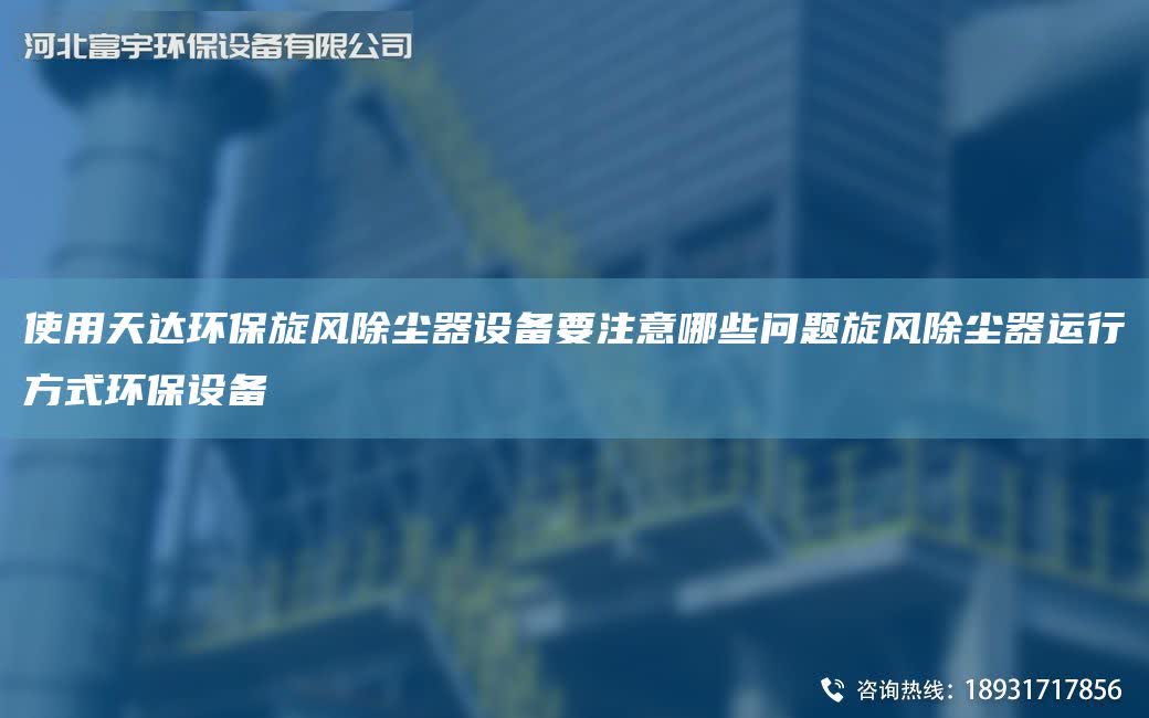 使用天达环保旋风除尘器设备要注意哪些问题旋风除尘器运行方式环保设备