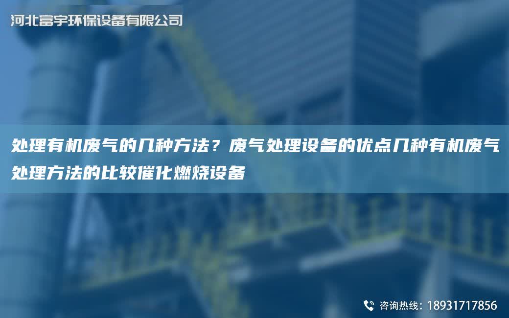 处理有机废气的几种方法？废气处理设备的优点几种有机废气处理方法的比较催化燃烧设备