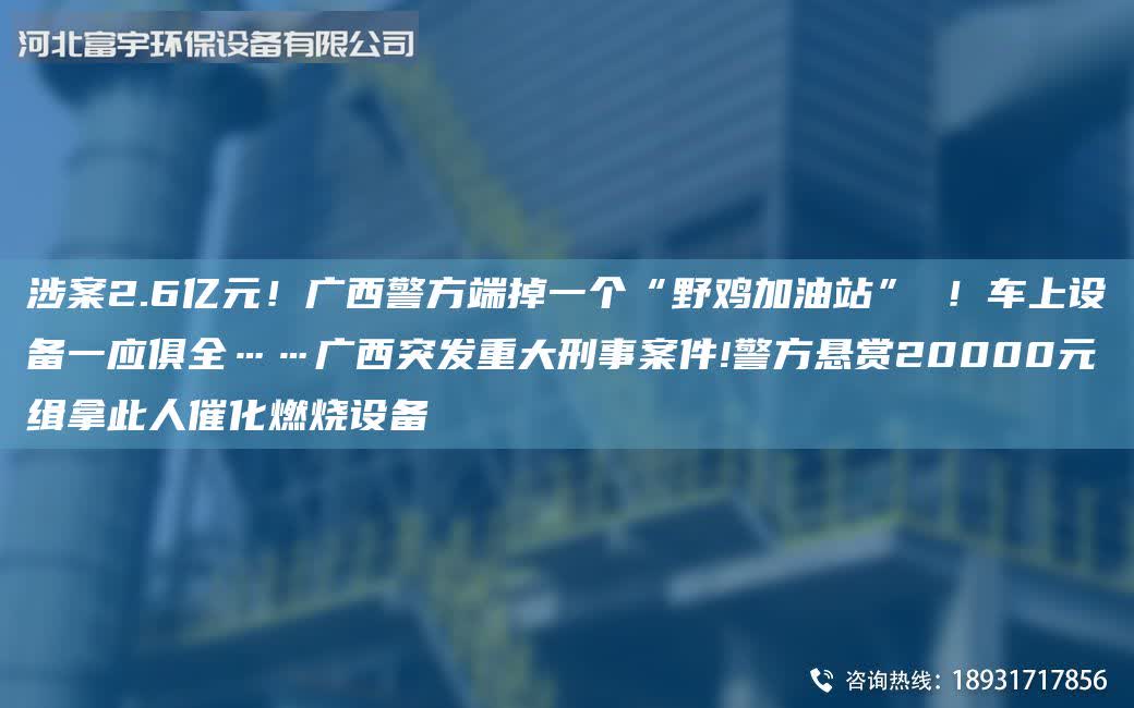 涉案2.6亿元！广西警方端掉一个“野鸡加油站” ！车上设备一应俱全……广西突发重大刑事案件!警方悬赏20000元缉拿此人催化燃烧设备
