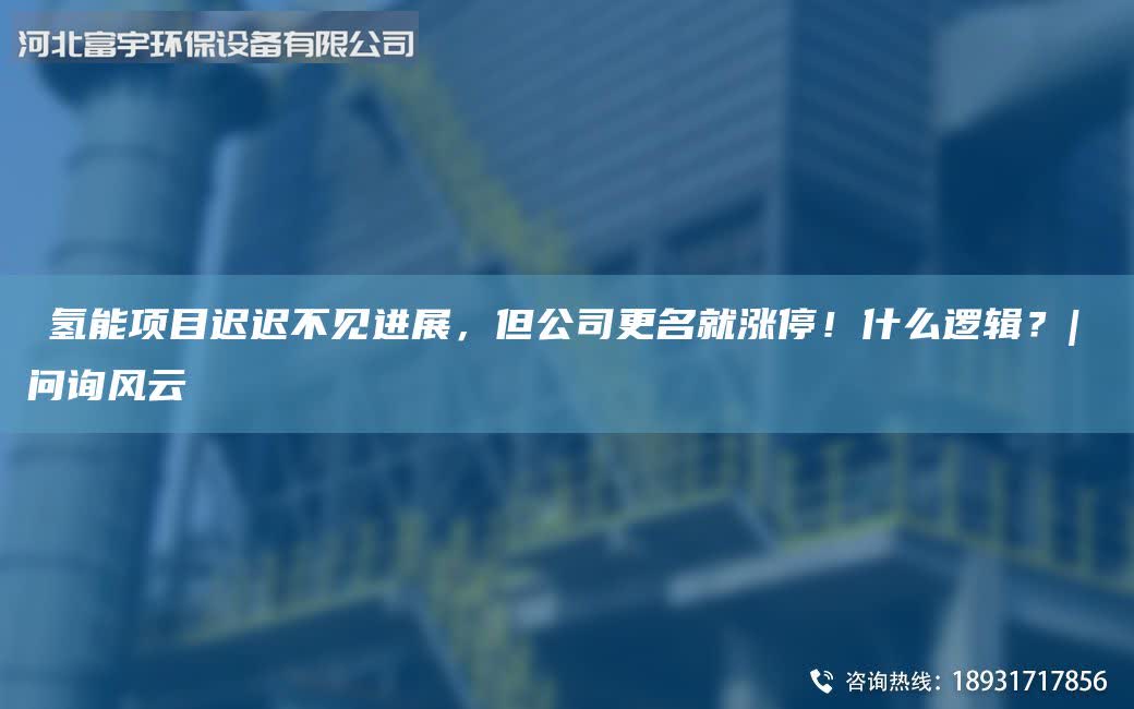 ​氢能项目迟迟不见进展，但公司更M就涨停！什么逻辑？| 问询风云