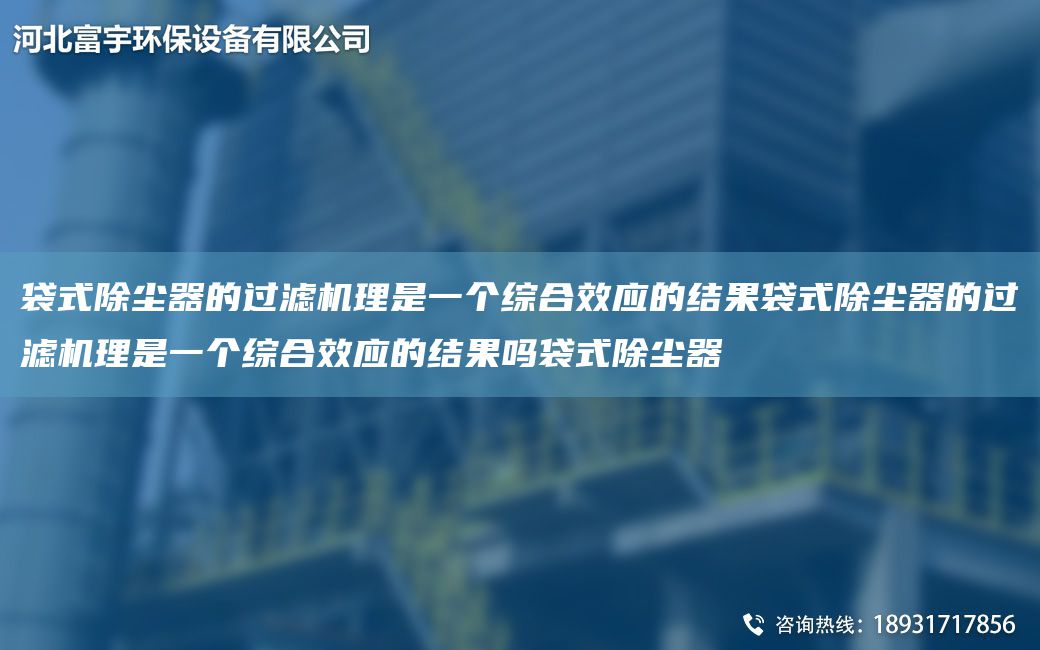 袋式除尘器的过滤机理是一个综合效应的结果袋式除尘器的过滤机理是一个综合效应的结果吗袋式除尘器