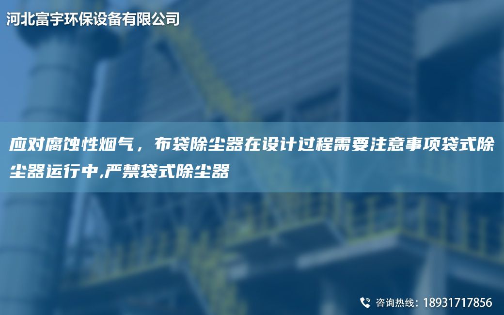 应对腐蚀性烟气，布袋除尘器在设计过程需要注意事项袋式除尘器运行中,严禁袋式除尘器