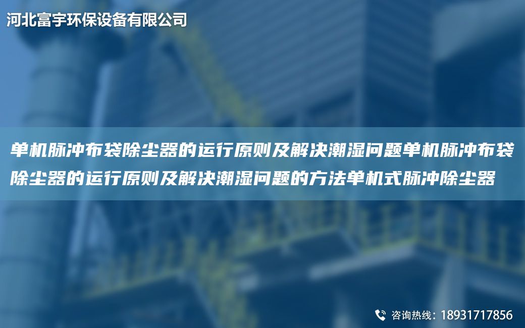 单机脉冲布袋除尘器的运行原则及解决潮湿问题单机脉冲布袋除尘器的运行原则及解决潮湿问题的方法单机式脉冲除尘器