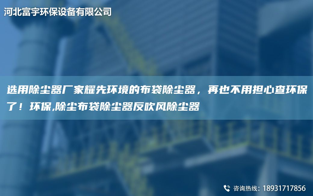 选用除尘器厂家耀先环境的布袋除尘器，再也不用担心查环保了！环保,除尘布袋除尘器反吹风除尘器
