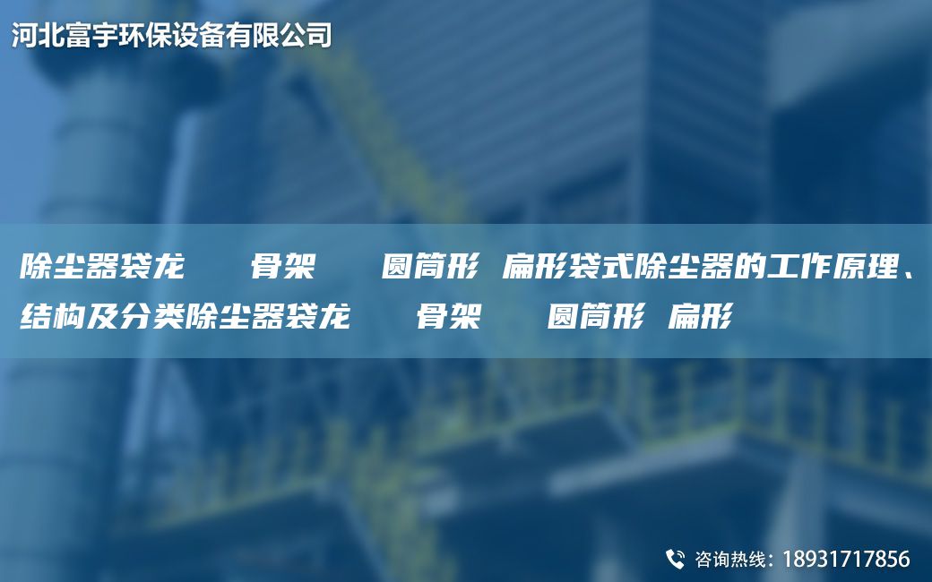 除尘器袋龙   骨架   圆筒形 扁形袋式除尘器的工作原理、结构及分类除尘器袋龙   骨架   圆筒形 扁形