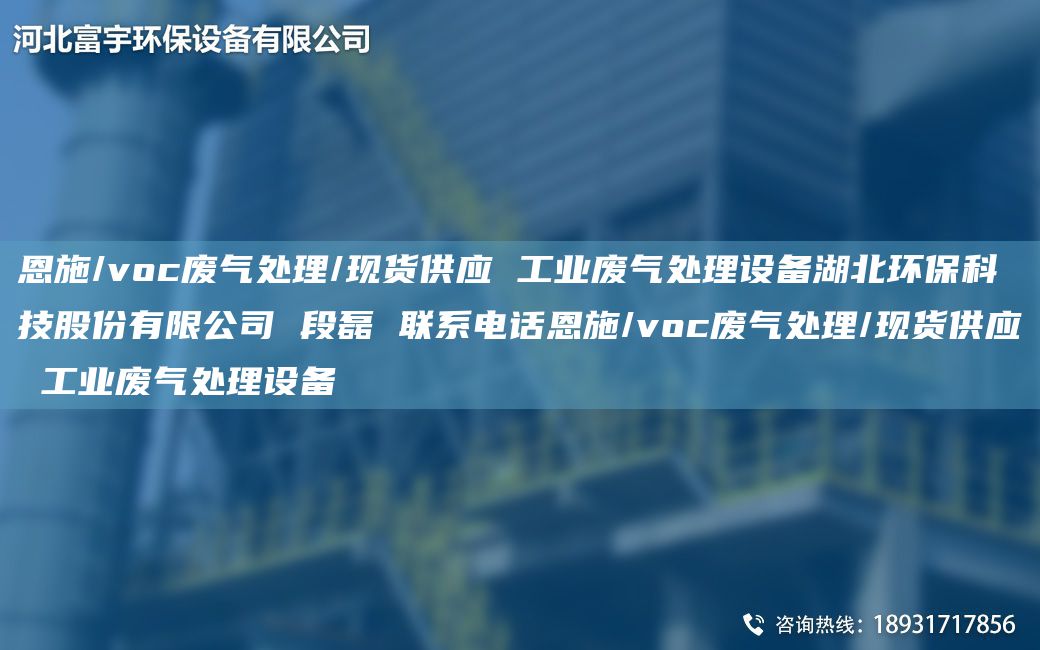 恩施/voc废气处理/现货供应 工业废气处理设备湖北环保科技股份有限公司 段磊 联系电话恩施/voc废气处理/现货供应 工业废气处理设备