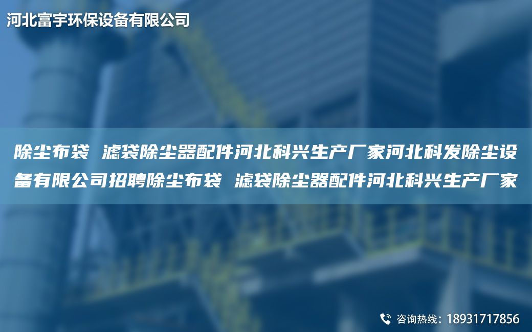 除尘布袋 滤袋除尘器配件河北科兴生产厂家河北科发除尘设备有限公司招聘除尘布袋 滤袋除尘器配件河北科兴生产厂家