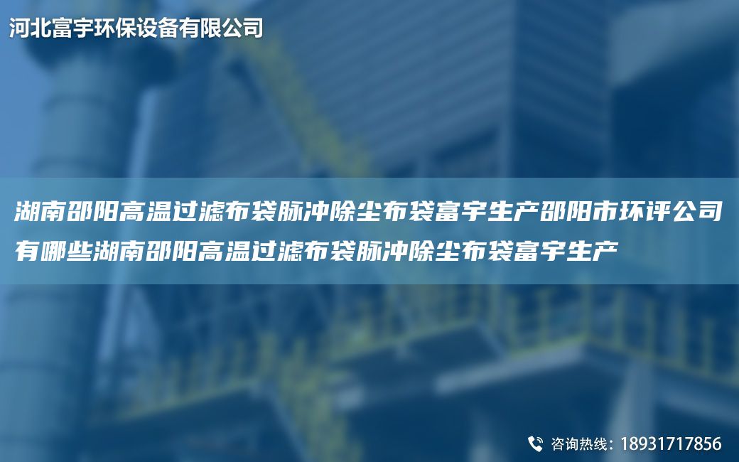 湖南邵阳高温过滤布袋脉冲除尘布袋富宇生产邵阳市环评公司有哪些湖南邵阳高温过滤布袋脉冲除尘布袋富宇生产