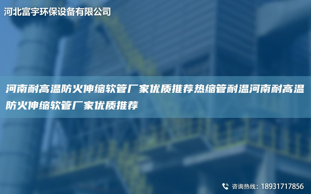 河南耐高温防火伸缩软管厂家优质推荐热缩管耐温河南耐高温防火伸缩软管厂家优质推荐