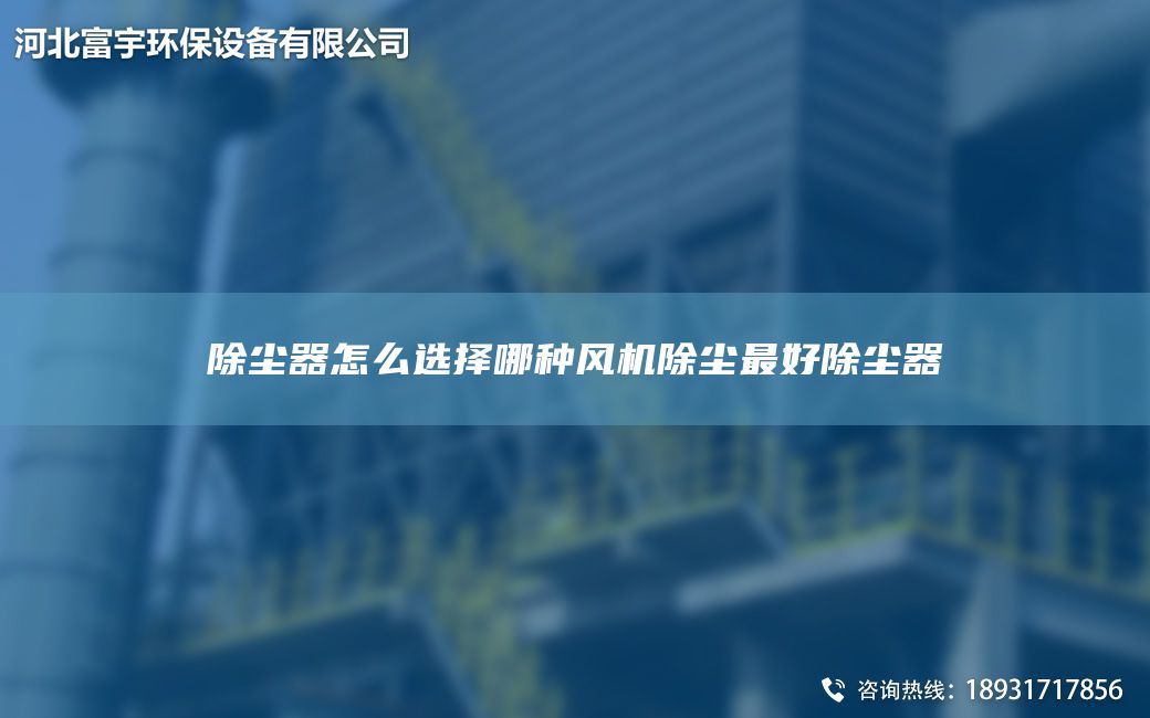除尘器怎么选择哪种风机除尘Z好除尘器