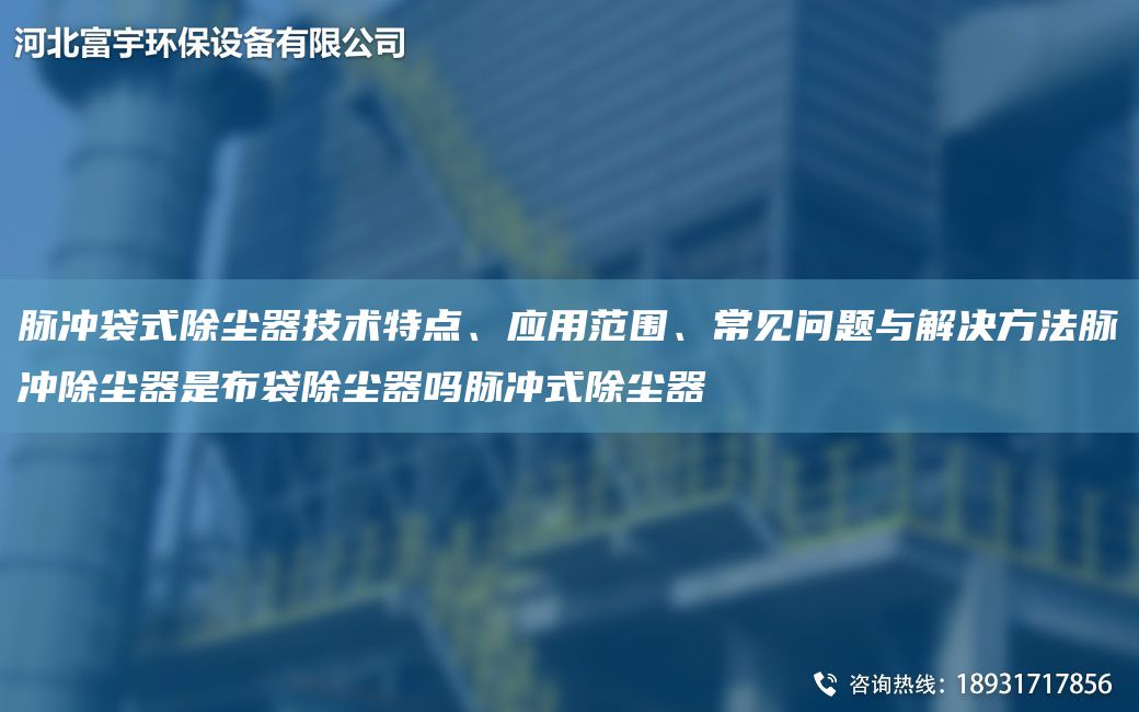 脉冲袋式除尘器技术特点、应用范围、常见问题与解决方法脉冲除尘器是布袋除尘器吗脉冲式除尘器
