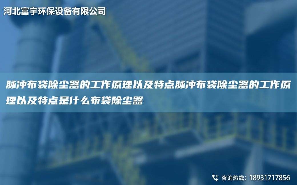 脉冲布袋除尘器的工作原理以及特点脉冲布袋除尘器的工作原理以及特点是什么布袋除尘器