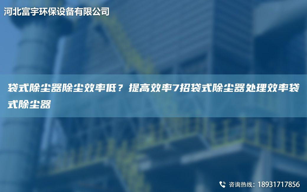 袋式除尘器除尘效率低？提高效率7招袋式除尘器处理效率袋式除尘器