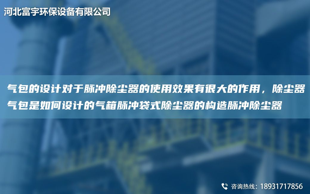 气包的设计对于脉冲除尘器的使用效果有很大的作用，除尘器气包是如何设计的气箱脉冲袋式除尘器的构造脉冲除尘器