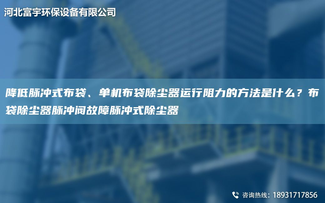 降低脉冲式布袋、单机布袋除尘器运行阻力的方法是什么？布袋除尘器脉冲阀故障脉冲式除尘器