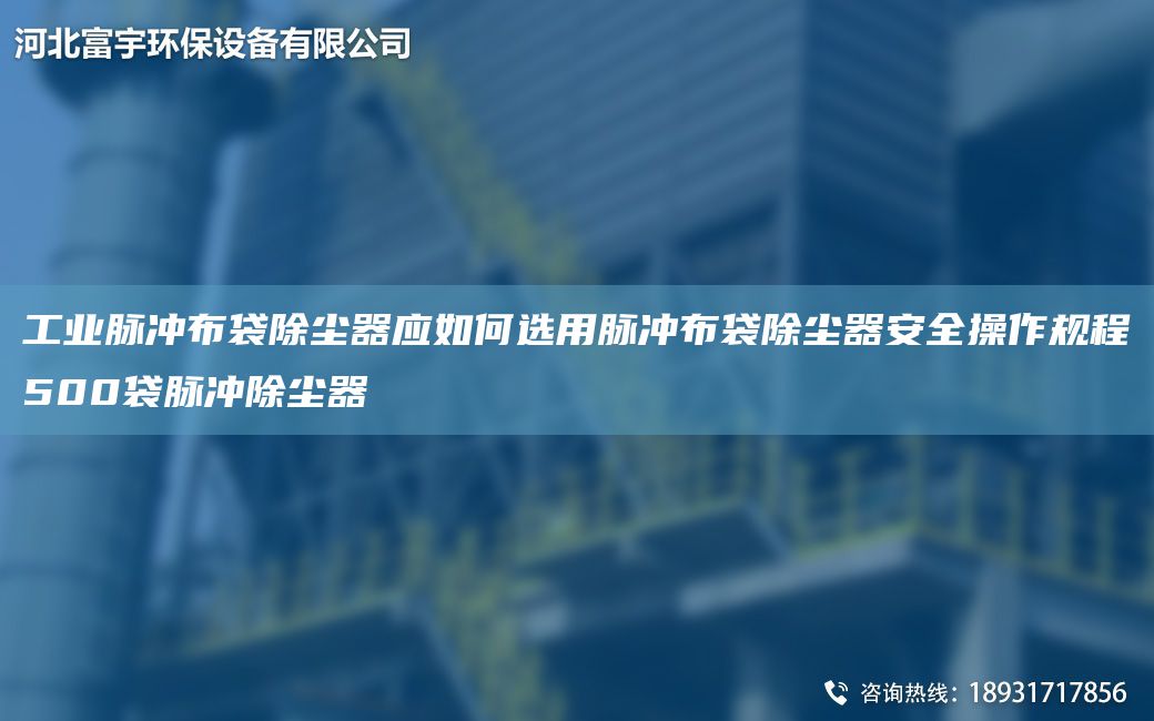 工业脉冲布袋除尘器应如何选用脉冲布袋除尘器安全操作规程500袋脉冲除尘器