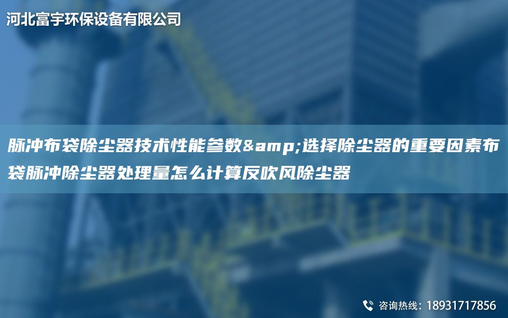 脉冲布袋除尘器技术性能参数&选择除尘器的重要因素布袋脉冲除尘器处理量怎么计算反吹风除尘器