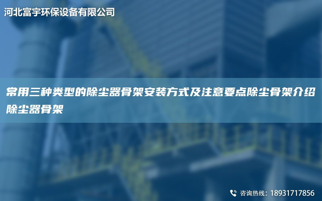 常用三种类型的除尘器骨架安装方式及注意要点除尘骨架介绍除尘器骨架