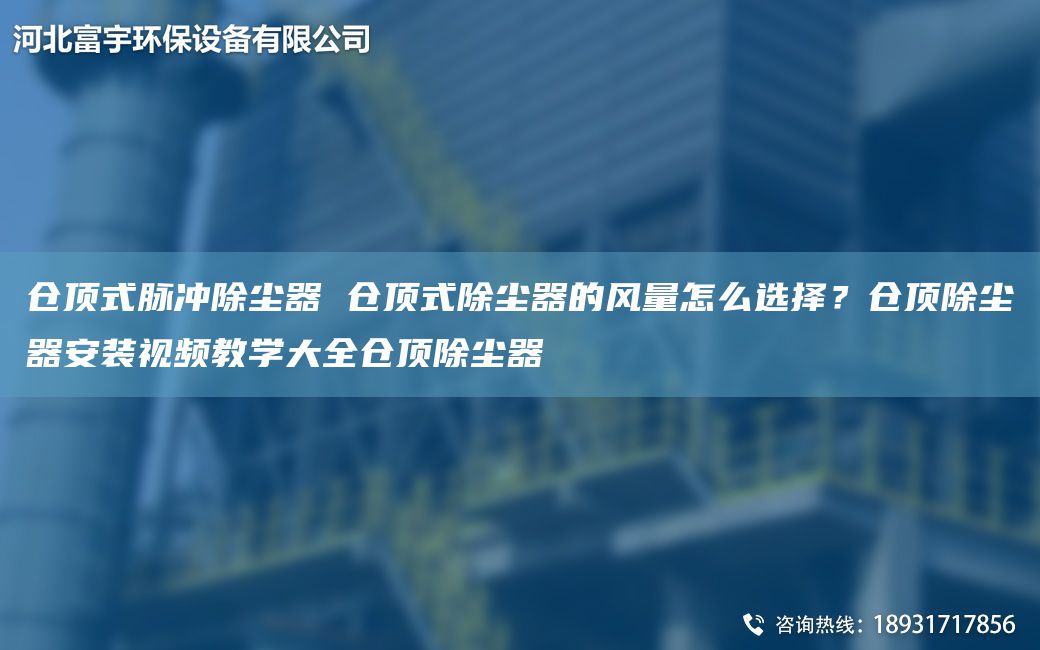 仓顶式脉冲除尘器 仓顶式除尘器的风量怎么选择？仓顶除尘器安装视频教学大全仓顶除尘器