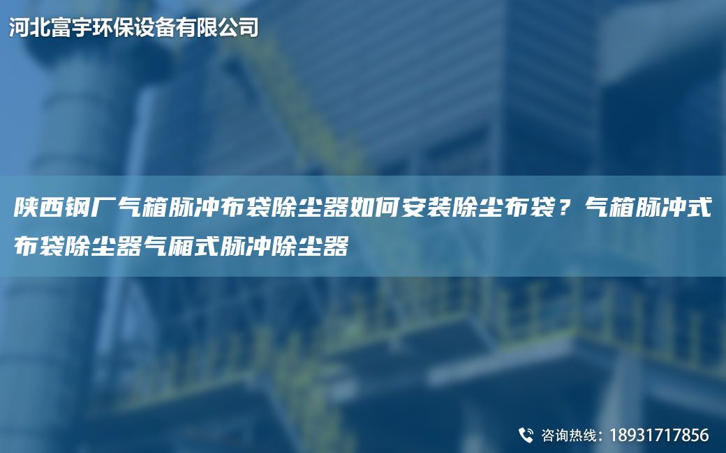 陕西钢厂气箱脉冲布袋除尘器如何安装除尘布袋？气箱脉冲式布袋除尘器气厢式脉冲除尘器