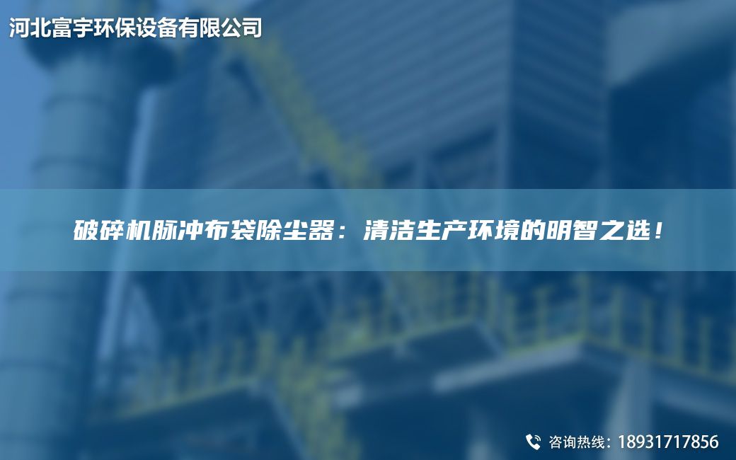 破碎机脉冲布袋除尘器：清洁生产环境的明智之选！