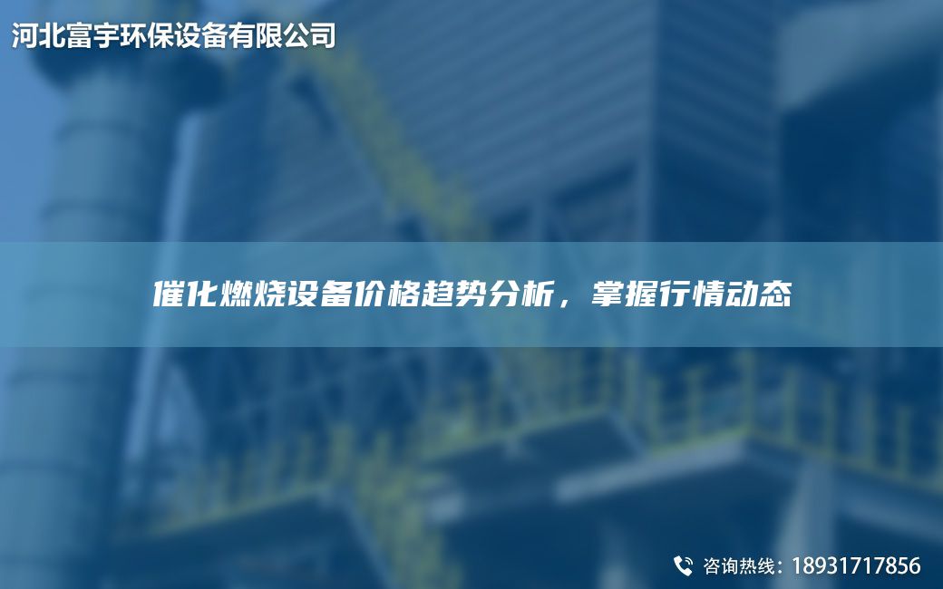 催化燃烧设备价格趋势分析，掌握行情动态