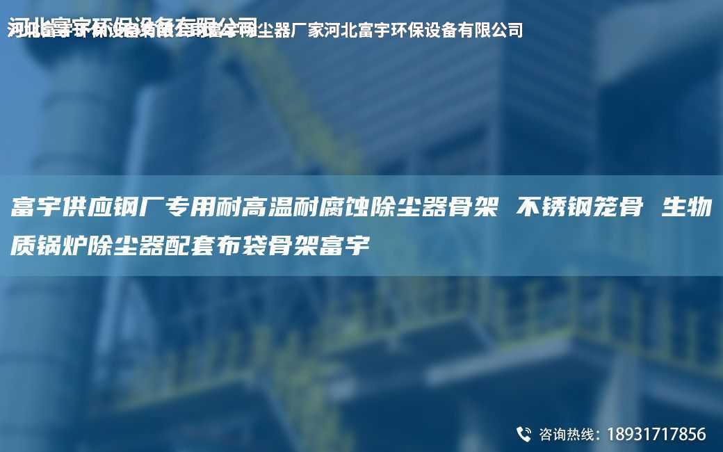 富宇供应钢厂专用耐高温耐腐蚀除尘器骨架 不锈钢笼骨 生物质锅炉除尘器配TA-O布袋骨架富宇