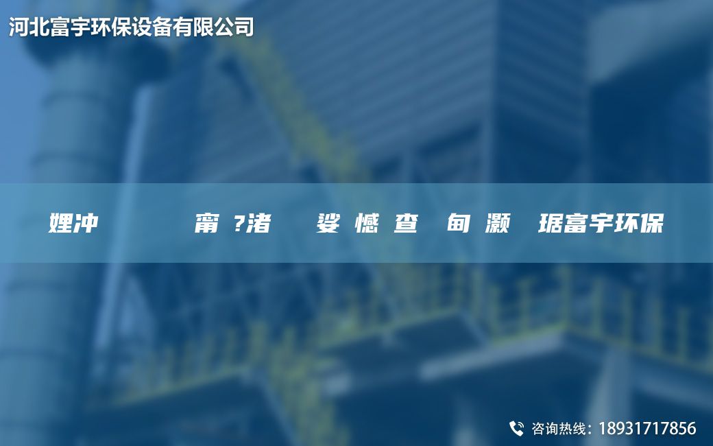 娌冲寳鎭掔洘闄ゅ皹甯冭?渚涘簲 娑ょ憾闃查潤鐢甸櫎灏樺竷琚富宇环保