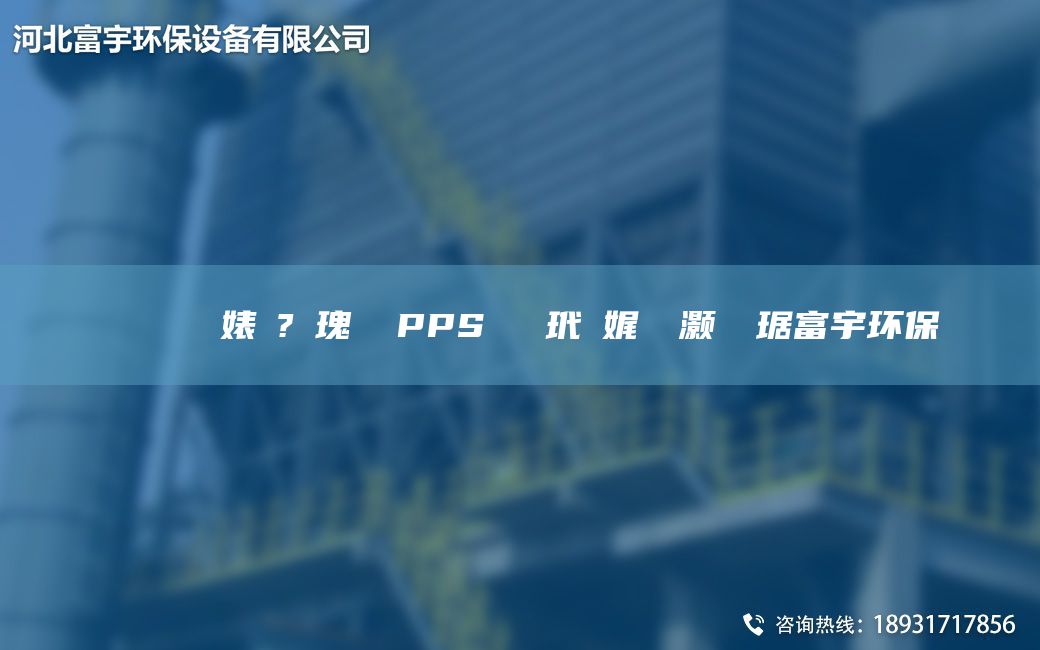 鎭掔洘闄ゅ皹婊よ?鎵瑰彂 PPS鑰愰吀玳珮娓╅櫎灏樺竷琚富宇环保