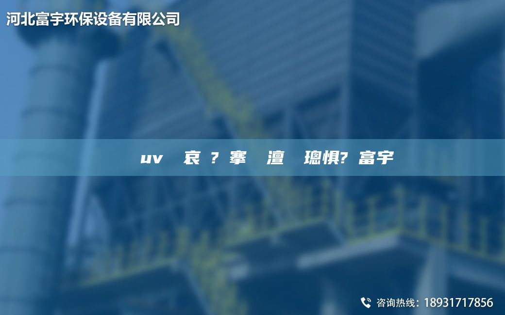 鎭掔洘uv鍏夋哀鍌?寲搴熸皵澶勭悊璁惧?鍑富宇