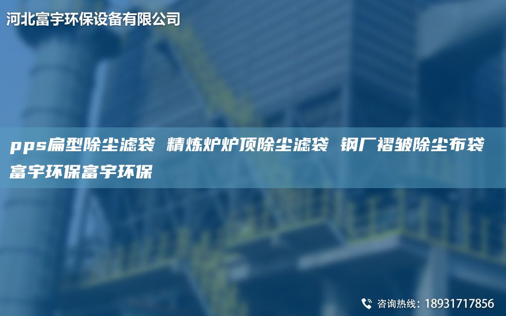 pps扁型除尘滤袋 精炼炉炉顶除尘滤袋 钢厂褶皱除尘布袋 富宇环保富宇环保