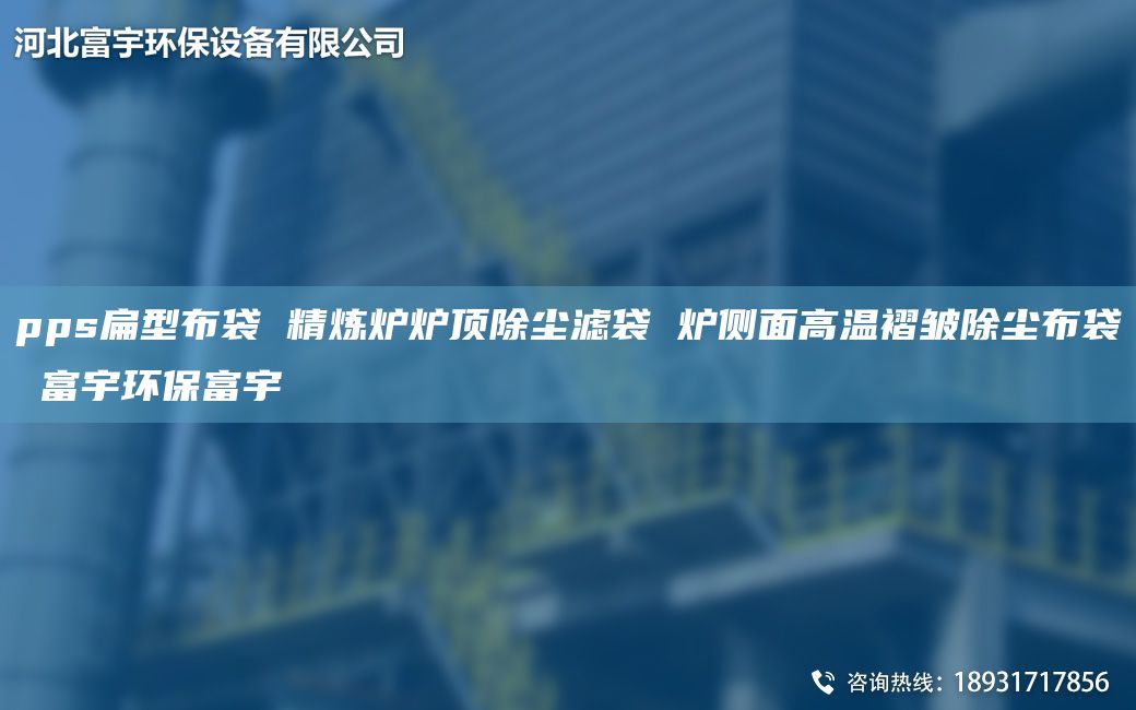 pps扁型布袋 精炼炉炉顶除尘滤袋 炉侧面高温褶皱除尘布袋 富宇环保富宇