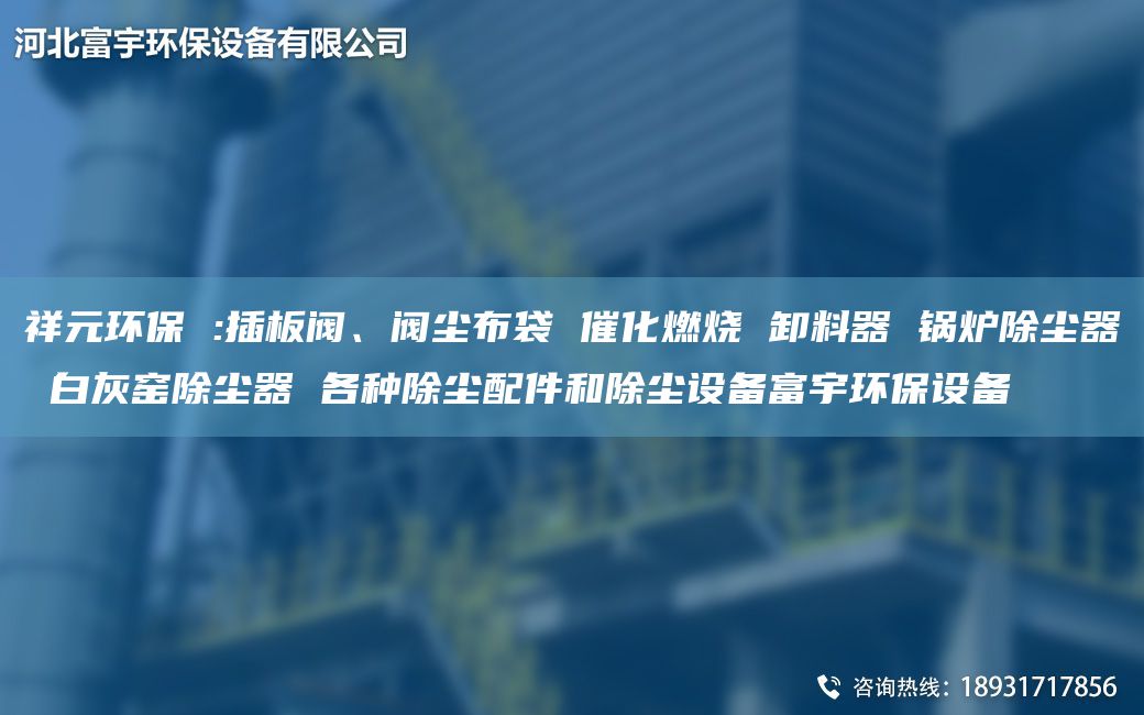 祥元环保 :插板阀、阀尘布袋 催化燃烧 卸料器 锅炉除尘器 白灰窑除尘器 各种除尘配件和除尘设备富宇环保设备