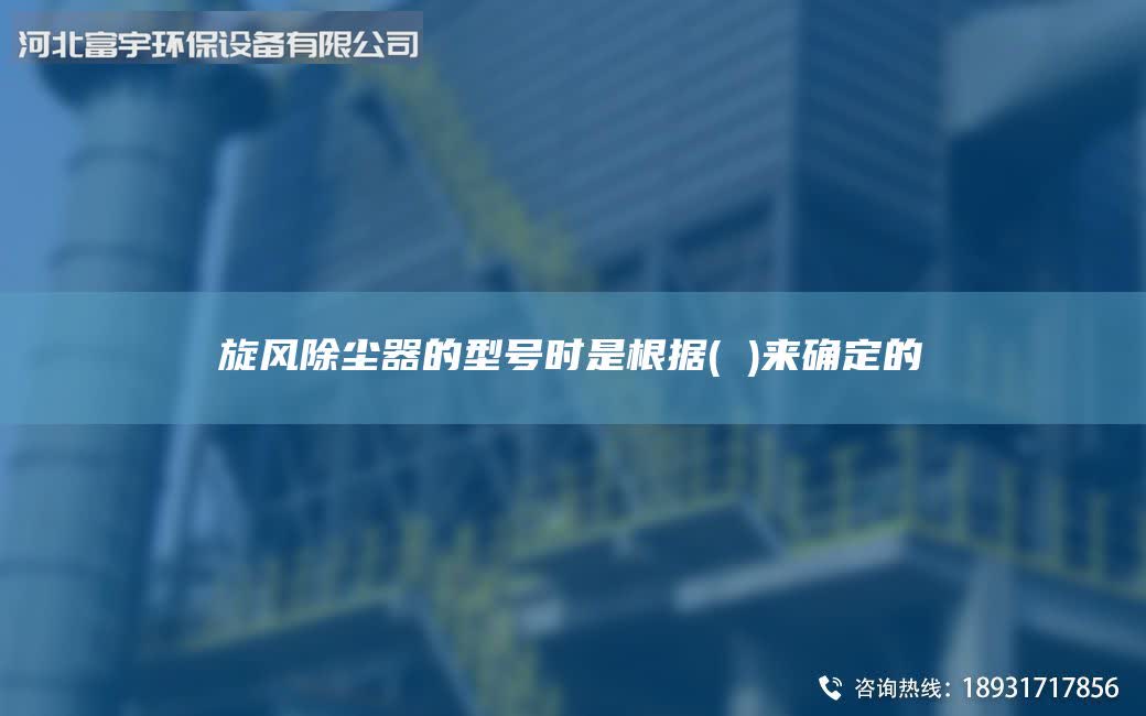 旋风除尘器的型号时是根据( )来确定的