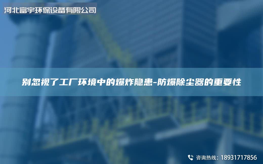 别忽视了工厂环境中的爆炸隐患-防爆除尘器的重要性