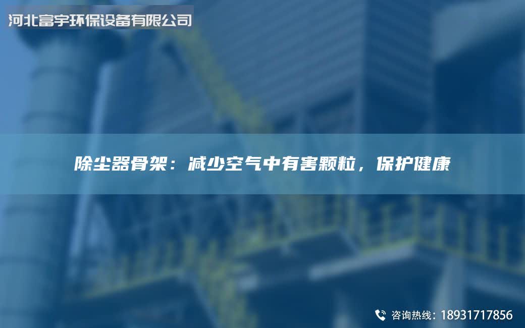 除尘器骨架：减少空气中有害颗粒，保护健康