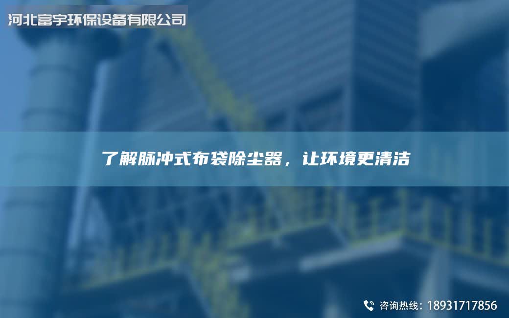 了解脉冲式布袋除尘器，让环境更清洁