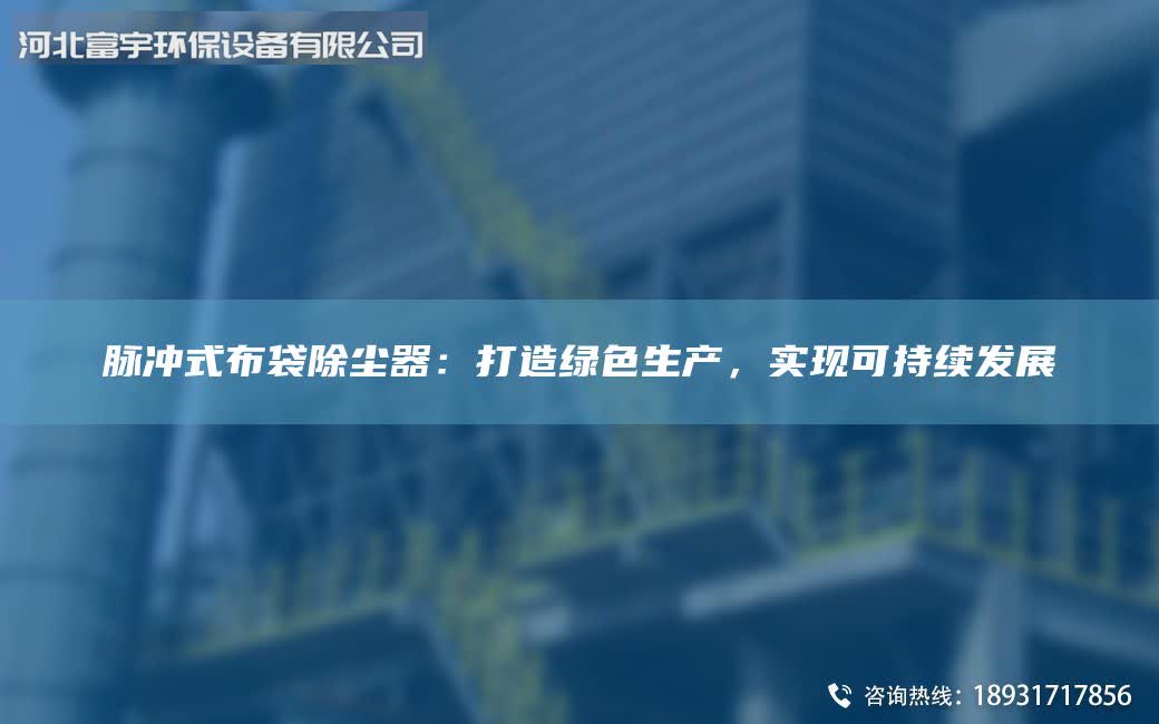 脉冲式布袋除尘器：打造绿色生产，实现可持续发展
