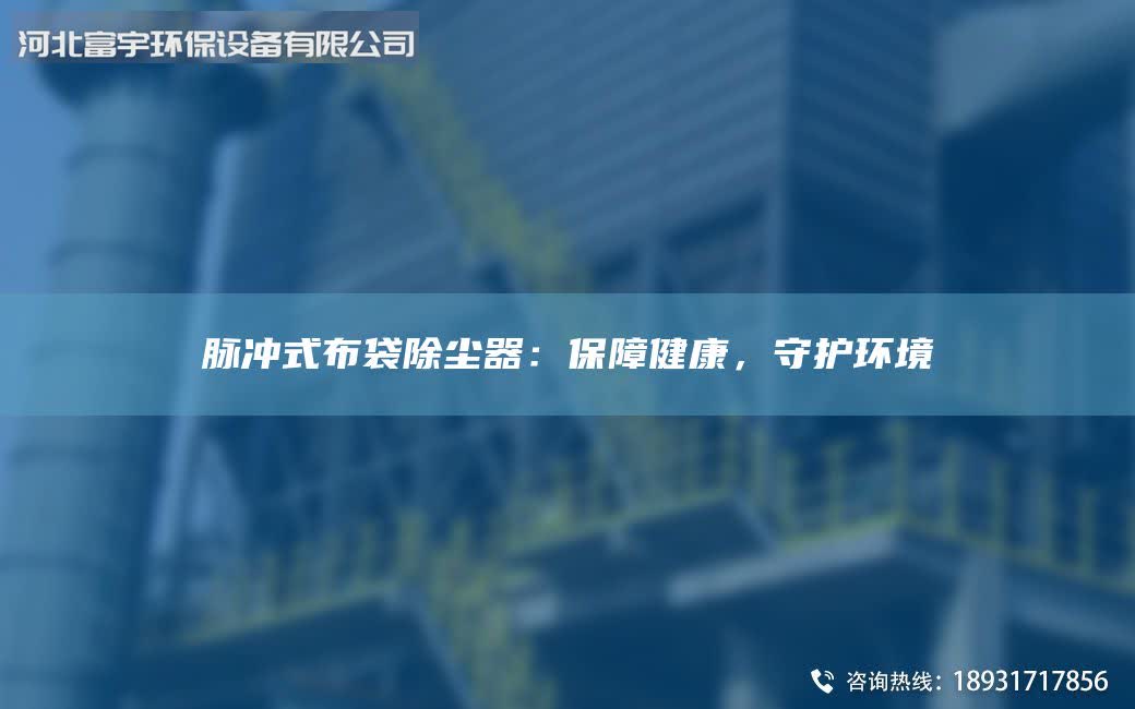 脉冲式布袋除尘器：保障健康，守护环境