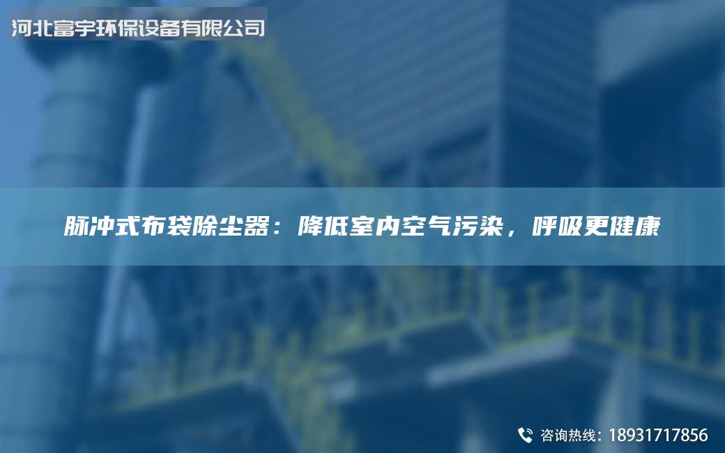 脉冲式布袋除尘器：降低室内空气污染，呼吸更健康