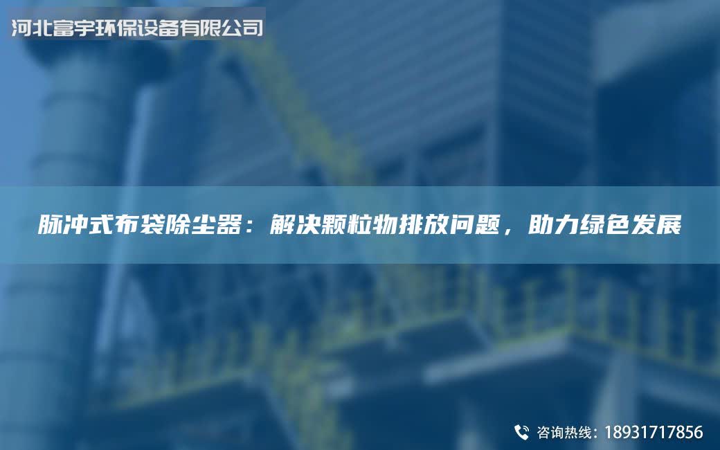 脉冲式布袋除尘器：解决颗粒物排放问题，助力绿色发展