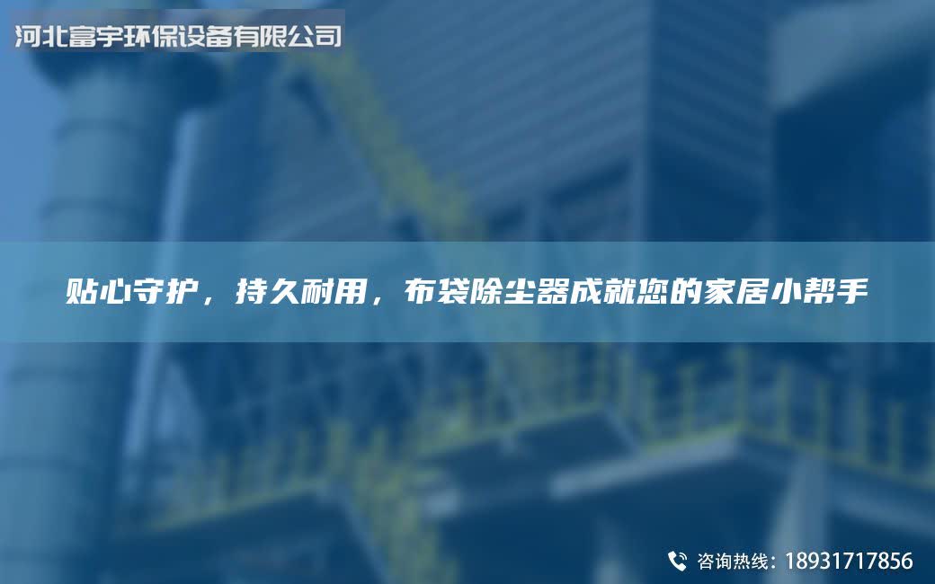 贴心守护，持久耐用，布袋除尘器成就您的家居小帮手