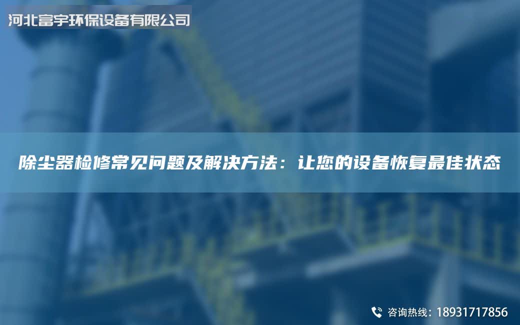 除尘器检修常见问题及解决方法：让您的设备恢复Z佳状态