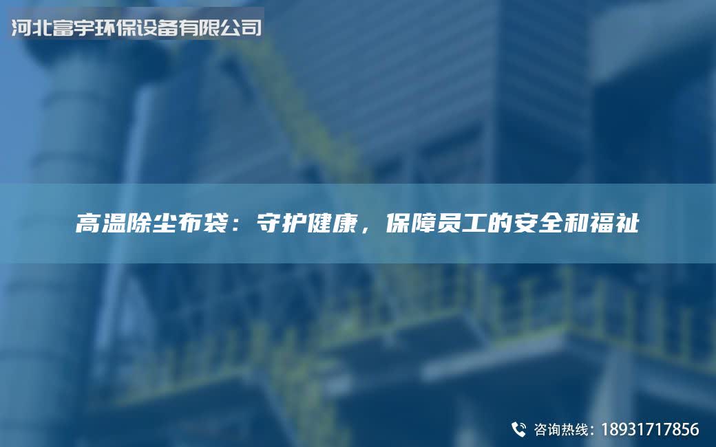 高温除尘布袋：守护健康，保障员工的安全和福祉